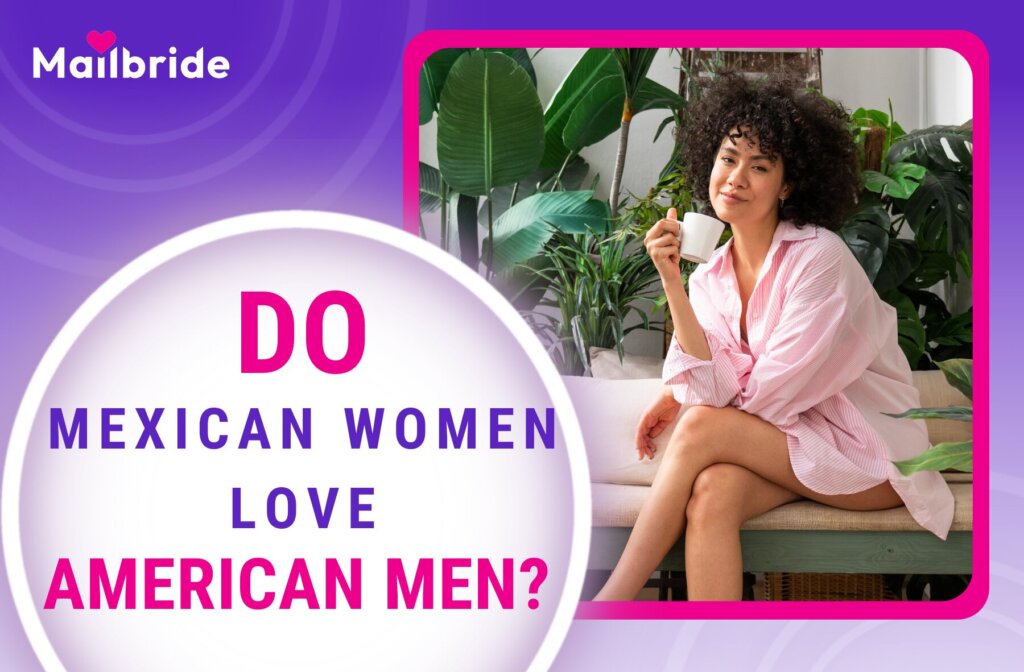 Do Mexican Women Like American Men? Find Out the Truth